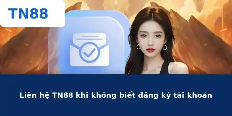 Liên hệ TN88 khi không biết đăng ký tài khoản