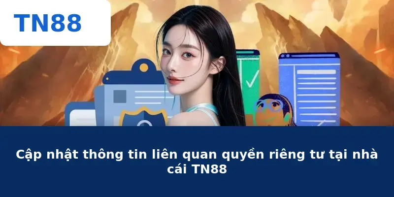 Cập nhật thông tin liên quan quyền riêng tư tại nhà cái TN88