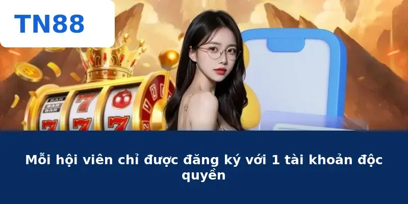 Mỗi hội viên chỉ được đăng ký với 1 tài khoản độc quyền