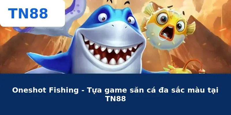 Oneshot Fishing - Tựa game săn cá đa sắc màu tại TN88