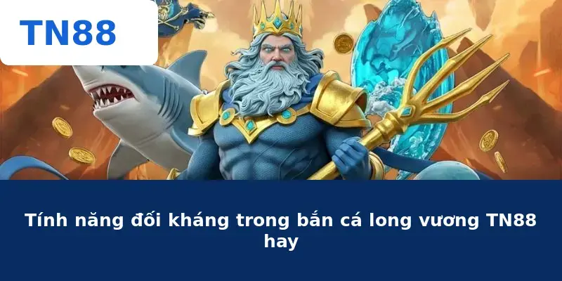 Tính năng đối kháng trong bắn cá long vương TN88 hay
