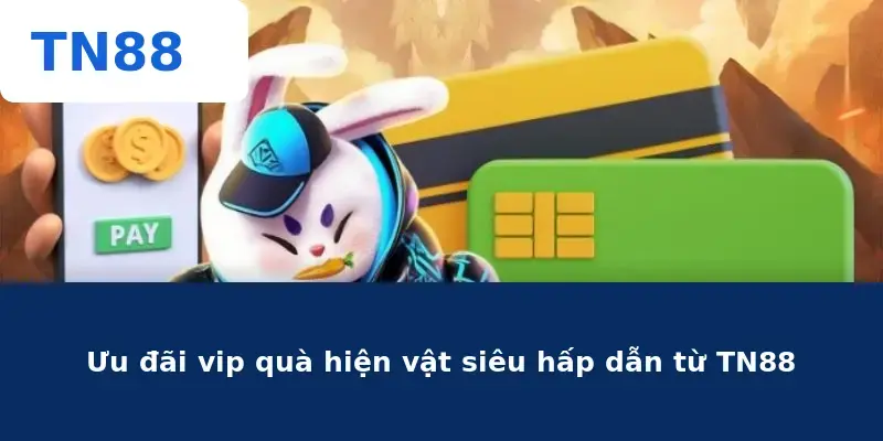 Ưu đãi vip quà hiện vật siêu hấp dẫn từ TN88