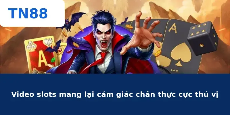 Video slots mang lại cảm giác chân thực cực thú vị
